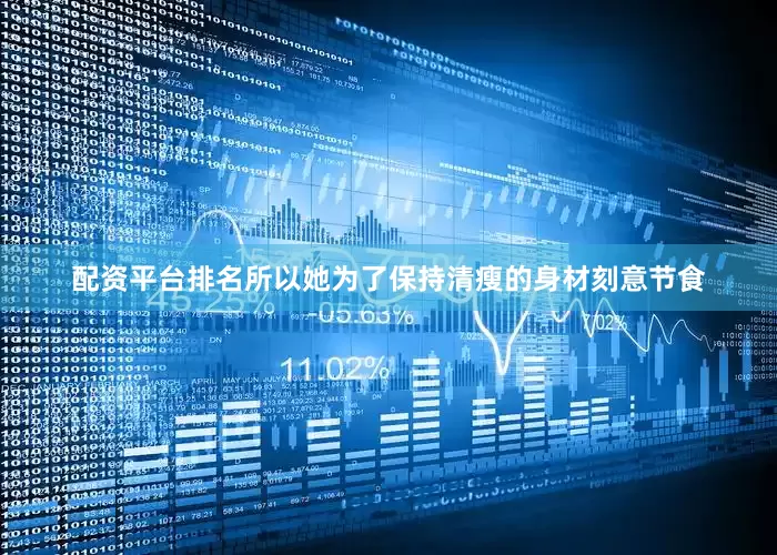 配资平台排名所以她为了保持清瘦的身材刻意节食
