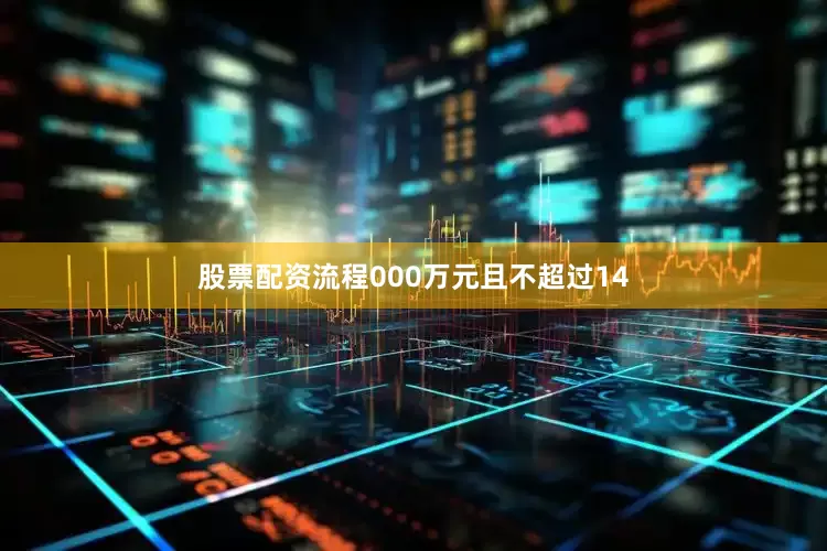 股票配资流程000万元且不超过14