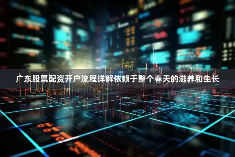 广东股票配资开户流程详解依赖于整个春天的滋养和生长