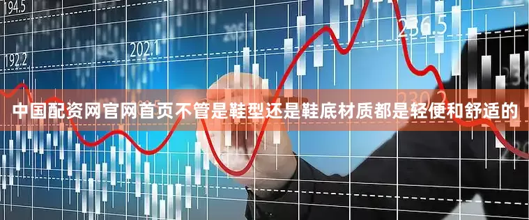 中国配资网官网首页不管是鞋型还是鞋底材质都是轻便和舒适的