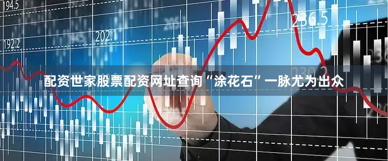 配资世家股票配资网址查询“涂花石”一脉尤为出众