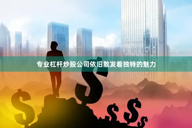 专业杠杆炒股公司依旧散发着独特的魅力